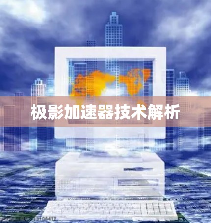 极影加速器技术解析 极影加速器技术解析