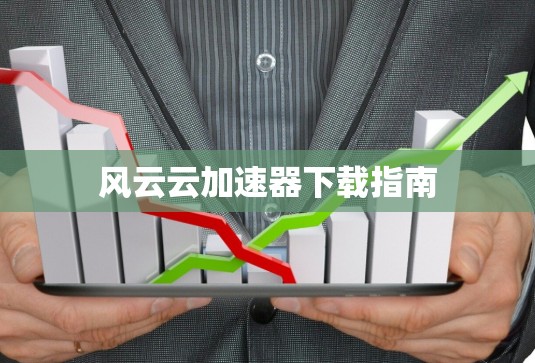 风云云加速器下载指南 风云云加速器下载指南