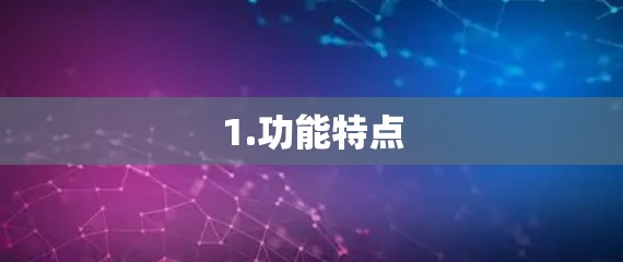 1.功能特点 1.功能特点