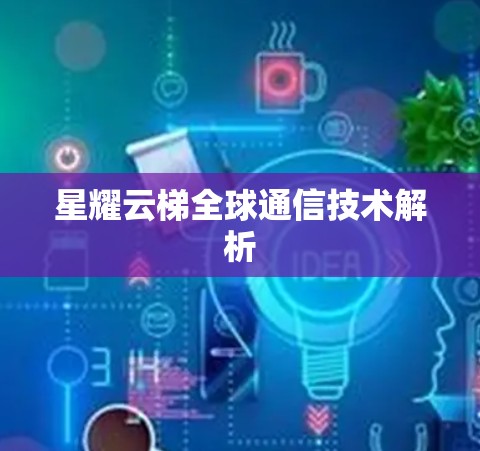 星耀云梯全球通信技术解析 星耀云梯全球通信技术解析