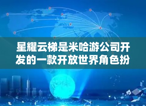 星耀云梯是米哈游公司开发的一款开放世界角色扮演类游戏,玩家可以在其中探索广阔的世界,收集资源,提升等级,并与其他玩家进行对战。以下是对这款游戏的详细评测 星耀云梯是米哈游公司开发的一款开放世界角色扮演类游戏,玩家可以在其中探索广阔的世界,收集资源,提升等级,并与其他玩家进行对战。以下是对这款游戏的详细评测