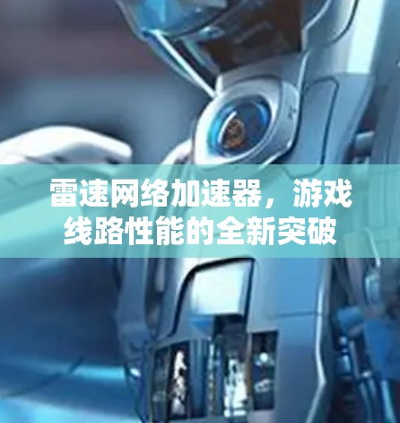 雷速网络加速器,游戏线路性能的全新突破 雷速网络加速器,游戏线路性能的全新突破