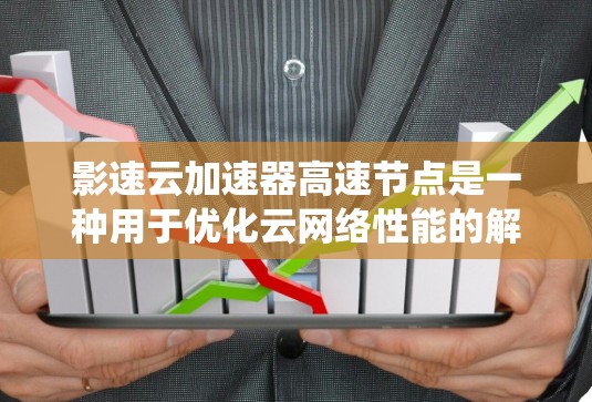影速云加速器高速节点是一种用于优化云网络性能的解决方案,旨在通过部署加速节点来提升数据传输速度和系统性能。以下是影速云加速器高速节点的详细说明 影速云加速器高速节点是一种用于优化云网络性能的解决方案,旨在通过部署加速节点来提升数据传输速度和系统性能。以下是影速云加速器高速节点的详细说明
