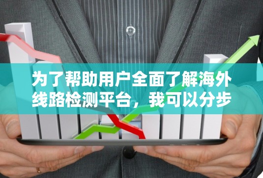 为了帮助用户全面了解海外线路检测平台,我可以分步骤解释 为了帮助用户全面了解海外线路检测平台,我可以分步骤解释