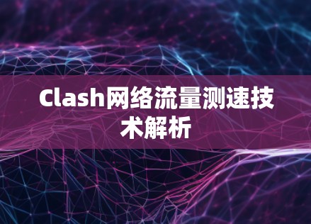 Clash网络流量测速技术解析 Clash网络流量测速技术解析