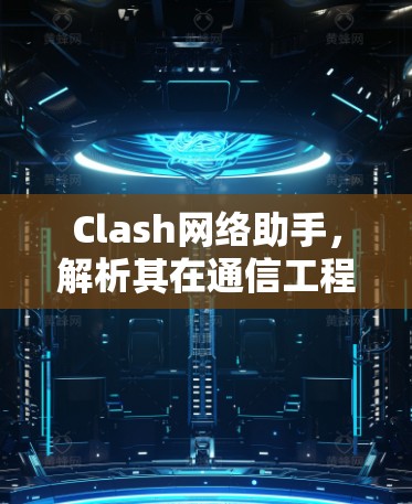 Clash网络助手,解析其在通信工程中的应用价值 Clash网络助手,解析其在通信工程中的应用价值