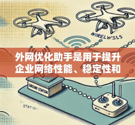 外网优化助手是用于提升企业网络性能、稳定性和安全性的工具或服务,帮助企业更高效地管理外部网络环境。以下是一些可能的优化方向和工具 外网优化助手是用于提升企业网络性能、稳定性和安全性的工具或服务,帮助企业更高效地管理外部网络环境。以下是一些可能的优化方向和工具