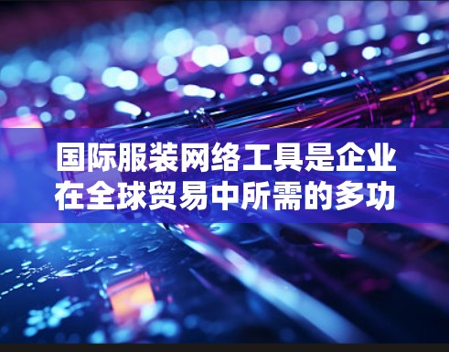 国际服装网络工具是企业在全球贸易中所需的多功能解决方案,帮助优化国际供应链管理、物流运输、支付处理以及仓储管理等环节。以下是对这些工具的详细分析 国际服装网络工具是企业在全球贸易中所需的多功能解决方案,帮助优化国际供应链管理、物流运输、支付处理以及仓储管理等环节。以下是对这些工具的详细分析