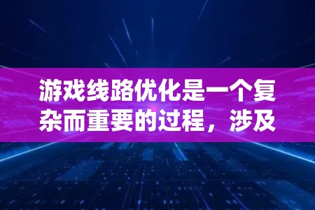 游戏线路优化是一个复杂而重要的过程,涉及多个方面的技术和策略。以下是对游戏线路优化的系统化总结,帮助您更好地理解和实施优化措施 游戏线路优化是一个复杂而重要的过程,涉及多个方面的技术和策略。以下是对游戏线路优化的系统化总结,帮助您更好地理解和实施优化措施