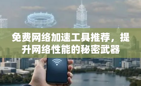 免费网络加速工具推荐，提升网络性能的秘密武器