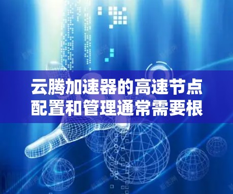 云腾加速器的高速节点配置和管理通常需要根据具体的使用场景和需求来进行设置。以下是一些常见的操作步骤和注意事项