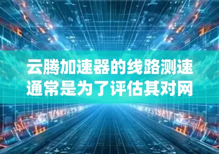 云腾加速器的线路测速通常是为了评估其对网络性能的影响,包括带宽、延迟、packet loss等关键指标。以下是一些可能的测速方法和步骤 云腾加速器的线路测速通常是为了评估其对网络性能的影响,包括带宽、延迟、packet loss等关键指标。以下是一些可能的测速方法和步骤