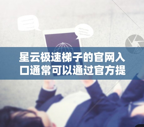 星云极速梯子的官网入口通常可以通过官方提供的链接或搜索引擎找到。如果你遇到了无法访问的情况,可能是链接失效或网站进行维护。以下是一些建议,帮助你找到正确的入口 星云极速梯子的官网入口通常可以通过官方提供的链接或搜索引擎找到。如果你遇到了无法访问的情况,可能是链接失效或网站进行维护。以下是一些建议,帮助你找到正确的入口