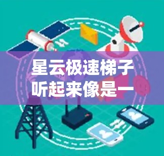 星云极速梯子听起来像是一款网络工具或服务,可能与网络加速、隐私保护或绕过网络限制有关。具体功能和特性取决于其开发者和实际应用场景 星云极速梯子听起来像是一款网络工具或服务,可能与网络加速、隐私保护或绕过网络限制有关。具体功能和特性取决于其开发者和实际应用场景