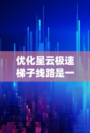 优化星云极速梯子线路是一个复杂而重要的任务,涉及多个方面的考虑。以下是对该任务的系统性分析和优化策略 优化星云极速梯子线路是一个复杂而重要的任务,涉及多个方面的考虑。以下是对该任务的系统性分析和优化策略