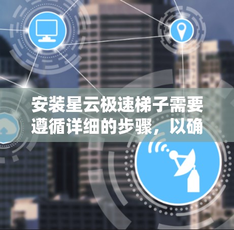 安装星云极速梯子需要遵循详细的步骤,以确保系统的高效运行。以下是分步骤的安装指南 安装星云极速梯子需要遵循详细的步骤,以确保系统的高效运行。以下是分步骤的安装指南
