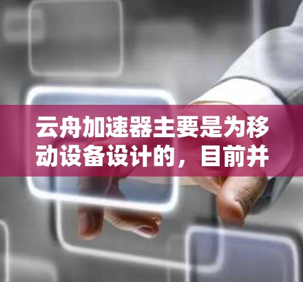 云舟加速器主要是为移动设备设计的,目前并没有官方的PC版本。如果你想在PC上使用类似的加速功能,可以尝试以下方法 云舟加速器主要是为移动设备设计的,目前并没有官方的PC版本。如果你想在PC上使用类似的加速功能,可以尝试以下方法