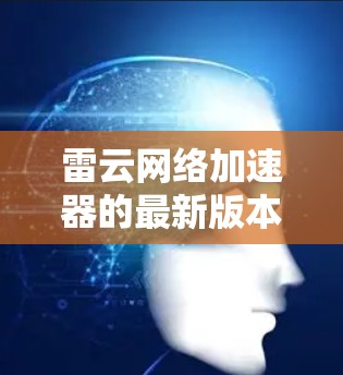 雷云网络加速器的最新版本信息如下