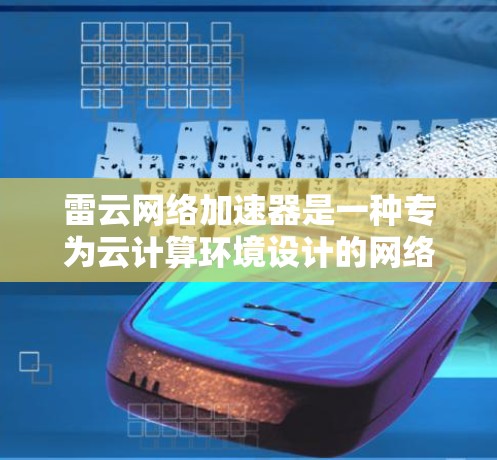 雷云网络加速器是一种专为云计算环境设计的网络设备,旨在优化数据传输性能,提升网络效率。以下是对雷云网络加速器的详细分析 雷云网络加速器是一种专为云计算环境设计的网络设备,旨在优化数据传输性能,提升网络效率。以下是对雷云网络加速器的详细分析