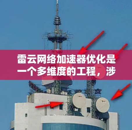 雷云网络加速器优化是一个多维度的工程，涉及性能、资源利用率、安全性、扩展性、用户体验、成本和可靠性等多个方面。以下是针对雷云网络加速器的优化策略