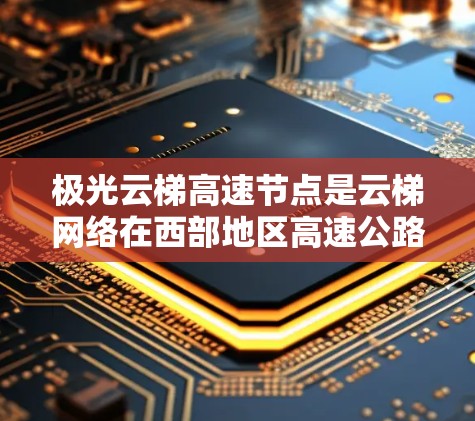 极光云梯高速节点是云梯网络在西部地区高速公路沿线部署的一系列高性能光纤通信节点,旨在优化数据传输速度和稳定性。以下是对其的详细分析 极光云梯高速节点是云梯网络在西部地区高速公路沿线部署的一系列高性能光纤通信节点,旨在优化数据传输速度和稳定性。以下是对其的详细分析