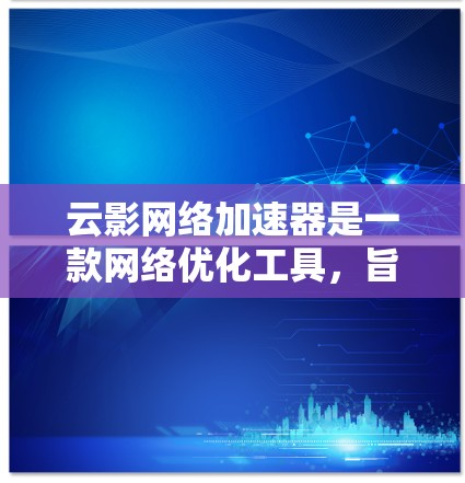 云影网络加速器是一款网络优化工具，旨在加速云服务的访问速度。由于具体的下载和安装步骤可能因版本或平台而异，以下是一些可能的方法和建议