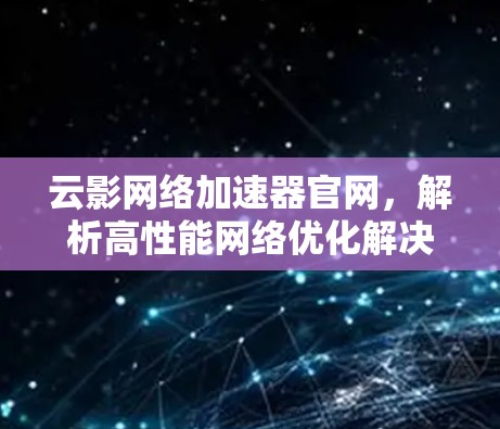 云影网络加速器官网，解析高性能网络优化解决方案