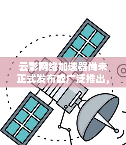 云影网络加速器尚未正式发布或广泛推出，因此如果你正在寻找其客户端，可能需要等待官方发布或寻找其他类似的网络加速工具。以下是一些常见的网络加速解决方案，供你参考