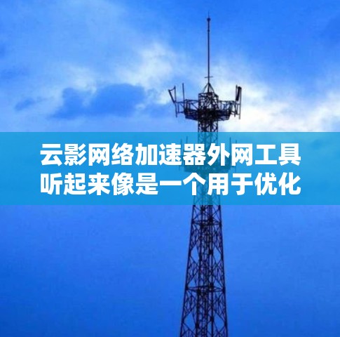 云影网络加速器外网工具听起来像是一个用于优化网络加速的解决方案，特别是在与外部网络（外网）相关的场景中。这种工具通常用于在内部网络（内网）与外部网络之间提供加速服务，以提高数据传输的速度和效率