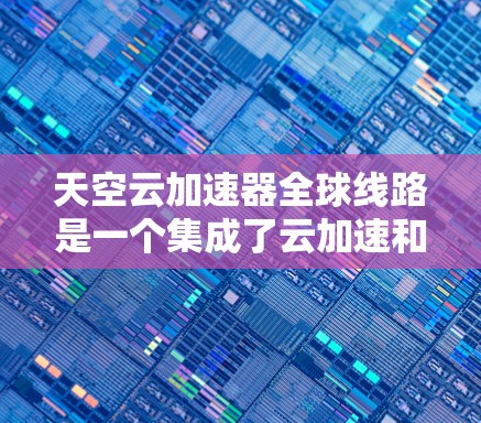 天空云加速器全球线路是一个集成了云加速和内容分发技术的全球性解决方案,旨在提升数据传输效率和用户体验。以下是对该概念的详细分析 天空云加速器全球线路是一个集成了云加速和内容分发技术的全球性解决方案,旨在提升数据传输效率和用户体验。以下是对该概念的详细分析