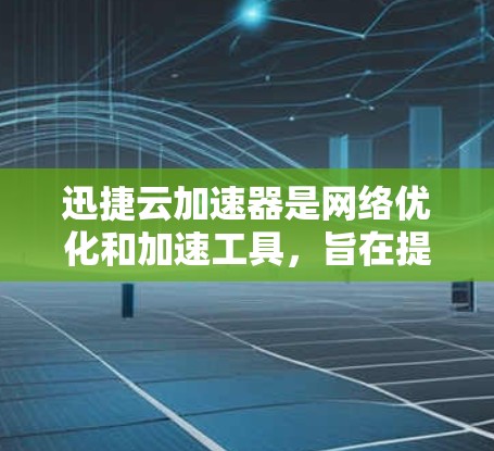 迅捷云加速器是网络优化和加速工具，旨在提升数据传输速度、提高网络性能和安全性。以下是关于迅捷云加速器的一些评测和分析