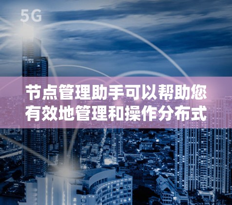 节点管理助手可以帮助您有效地管理和操作分布式系统中的节点。以下是一些常见的节点管理任务和相关方法 节点管理助手可以帮助您有效地管理和操作分布式系统中的节点。以下是一些常见的节点管理任务和相关方法