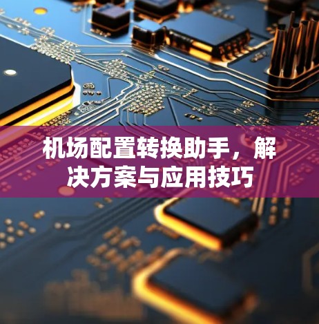 机场配置转换助手,解决方案与应用技巧 机场配置转换助手,解决方案与应用技巧