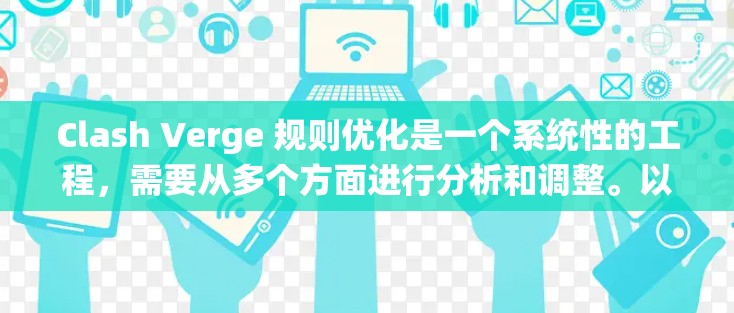 Clash Verge 规则优化是一个系统性的工程,需要从多个方面进行分析和调整。以下是一个可能的优化框架,帮助你更好地理解和实施规则改进 Clash Verge 规则优化是一个系统性的工程,需要从多个方面进行分析和调整。以下是一个可能的优化框架,帮助你更好地理解和实施规则改进