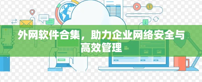 外网软件合集,助力企业网络安全与高效管理 外网软件合集,助力企业网络安全与高效管理