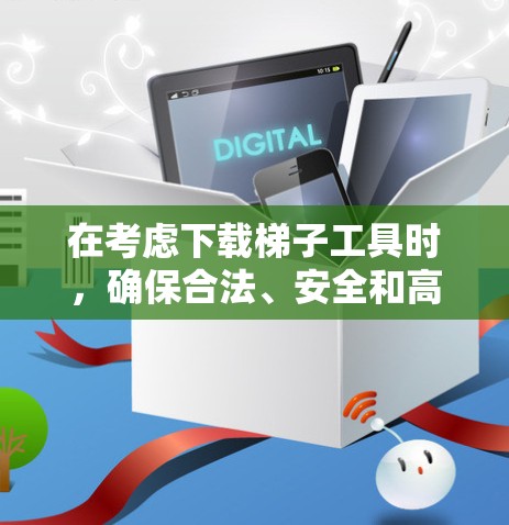在考虑下载梯子工具时,确保合法、安全和高效是关键。以下是分步的建议 在考虑下载梯子工具时,确保合法、安全和高效是关键。以下是分步的建议