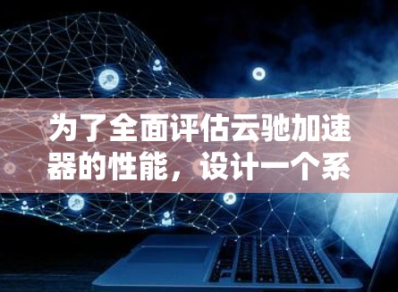为了全面评估云驰加速器的性能,设计一个系统化的测试方案是关键。以下是详细的步骤和方法 为了全面评估云驰加速器的性能,设计一个系统化的测试方案是关键。以下是详细的步骤和方法