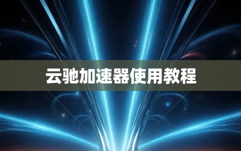 云驰加速器使用教程 云驰加速器使用教程