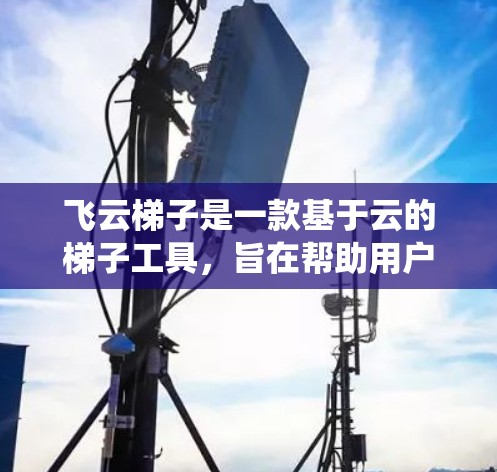 飞云梯子是一款基于云的梯子工具,旨在帮助用户绕过网络限制,访问被限制的内容。以下是关于如何使用飞云梯子的分步指南 飞云梯子是一款基于云的梯子工具,旨在帮助用户绕过网络限制,访问被限制的内容。以下是关于如何使用飞云梯子的分步指南