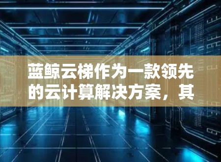 蓝鲸云梯作为一款领先的云计算解决方案,其最新版本可能在性能、功能、安全性等方面进行了多项升级和改进,以满足更复杂的业务需求和更高的安全标准。具体最新版本的更新内容可能包括 蓝鲸云梯作为一款领先的云计算解决方案,其最新版本可能在性能、功能、安全性等方面进行了多项升级和改进,以满足更复杂的业务需求和更高的安全标准。具体最新版本的更新内容可能包括