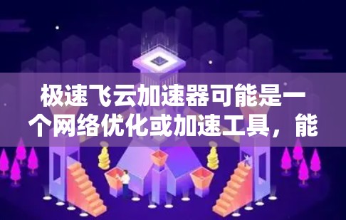 极速飞云加速器可能是一个网络优化或加速工具,能够帮助用户提高网络连接的速度和稳定性。以下是一些可能的步骤和信息,假设你是想下载和安装这个工具 极速飞云加速器可能是一个网络优化或加速工具,能够帮助用户提高网络连接的速度和稳定性。以下是一些可能的步骤和信息,假设你是想下载和安装这个工具