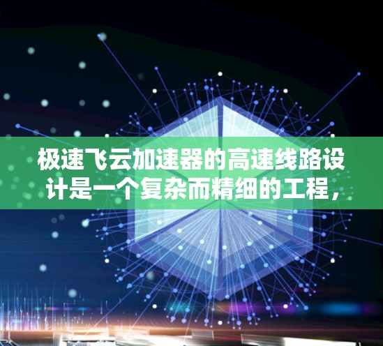极速飞云加速器的高速线路设计是一个复杂而精细的工程,需要综合考虑多个关键因素以确保高性能和可靠性。以下是对这些因素的详细分析和总结 极速飞云加速器的高速线路设计是一个复杂而精细的工程,需要综合考虑多个关键因素以确保高性能和可靠性。以下是对这些因素的详细分析和总结