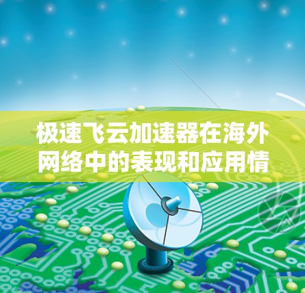 极速飞云加速器在海外网络中的表现和应用情况可以从以下几个方面进行分析 极速飞云加速器在海外网络中的表现和应用情况可以从以下几个方面进行分析