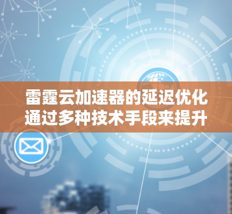 雷霆云加速器的延迟优化通过多种技术手段来提升数据传输效率,具体包括以下几个方面 雷霆云加速器的延迟优化通过多种技术手段来提升数据传输效率,具体包括以下几个方面