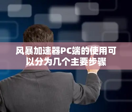 风暴加速器PC端的使用可以分为几个主要步骤 风暴加速器PC端的使用可以分为几个主要步骤