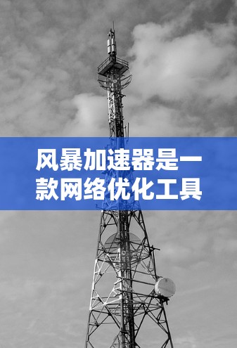 风暴加速器是一款网络优化工具,主要用于加速浏览、下载和其他网络任务的速度。不过,截至目前,风暴加速器并没有官方推出安卓版本。以下是一些可能的解决方案 风暴加速器是一款网络优化工具,主要用于加速浏览、下载和其他网络任务的速度。不过,截至目前,风暴加速器并没有官方推出安卓版本。以下是一些可能的解决方案