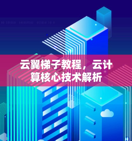 云翼梯子教程,云计算核心技术解析 云翼梯子教程,云计算核心技术解析