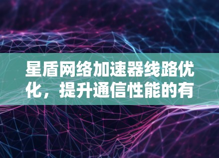 星盾网络加速器线路优化，提升通信性能的有效手段