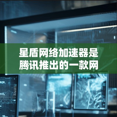 星盾网络加速器是腾讯推出的一款网络优化工具，旨在通过智能分流量、加速特定应用或网站的访问速度。测速星盾网络加速器的效果时，可以通过以下方法来评估