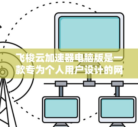 飞梭云加速器电脑版是一款专为个人用户设计的网络优化工具,旨在解决网络延迟和带宽不足的问题,提升网络体验。以下是飞梭云加速器电脑版的详细介绍和使用指南 飞梭云加速器电脑版是一款专为个人用户设计的网络优化工具,旨在解决网络延迟和带宽不足的问题,提升网络体验。以下是飞梭云加速器电脑版的详细介绍和使用指南